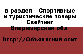  в раздел : Спортивные и туристические товары » Скейтинг . Владимирская обл.